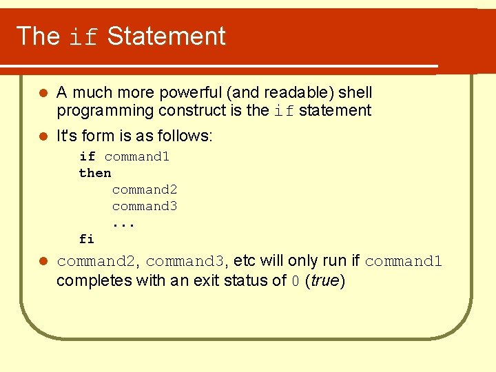 The if Statement l A much more powerful (and readable) shell programming construct is