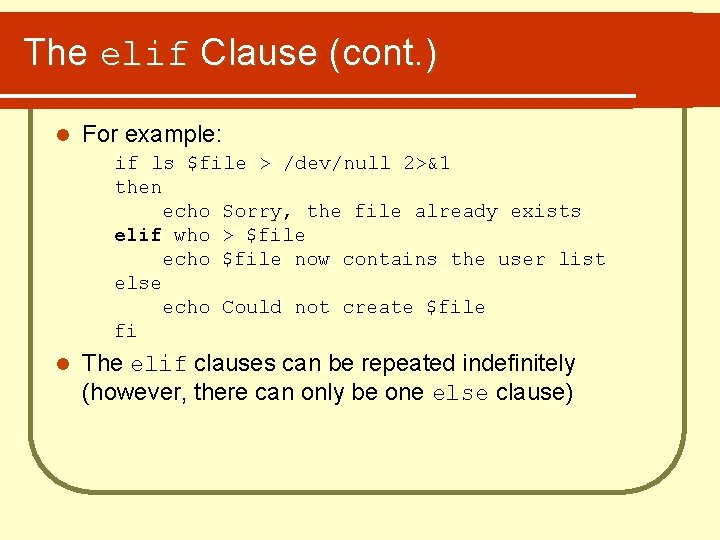 The elif Clause (cont. ) l For example: if ls $file > /dev/null 2>&1