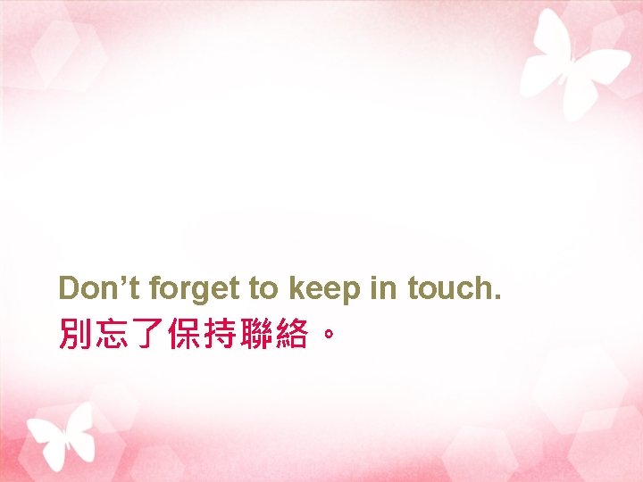 Don’t forget to keep in touch. 別忘了保持聯絡。 