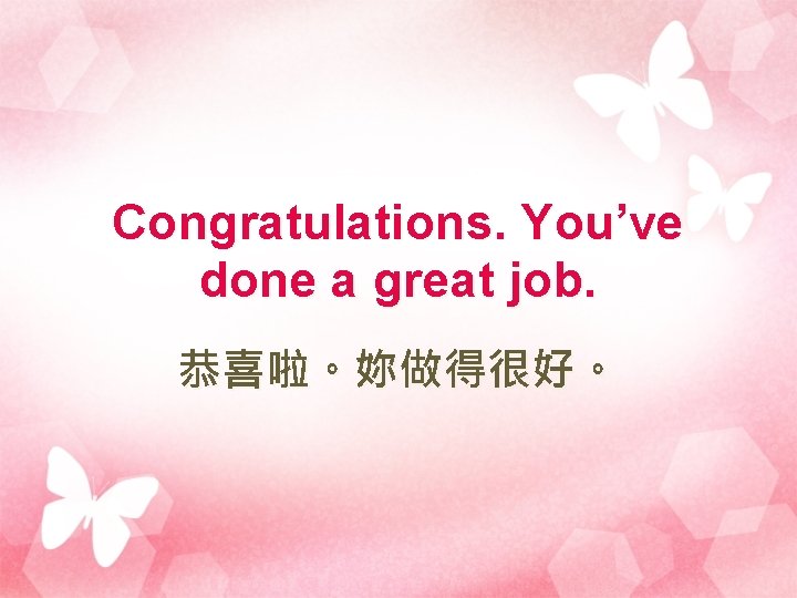 Congratulations. You’ve done a great job. 恭喜啦。妳做得很好。 