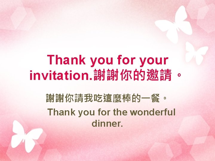 Thank you for your invitation. 謝謝你的邀請。 謝謝你請我吃這麼棒的一餐。 Thank you for the wonderful dinner. 