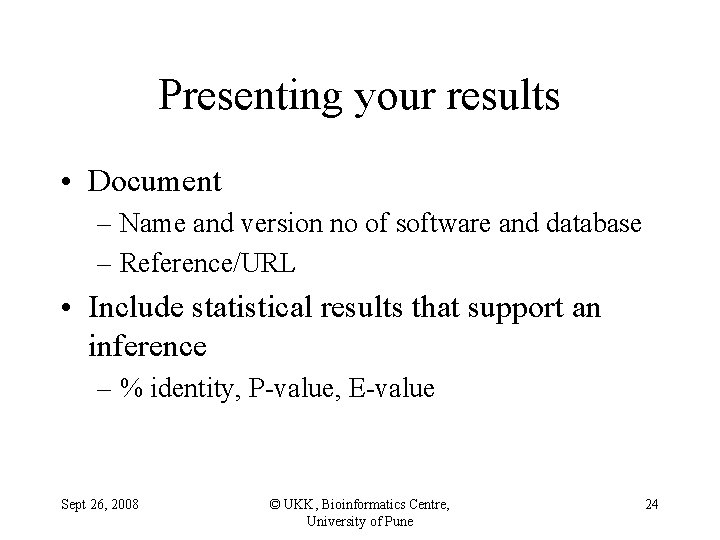 Presenting your results • Document – Name and version no of software and database