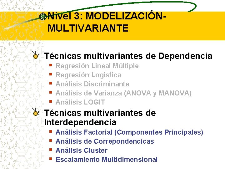 Nivel 3: MODELIZACIÓNMULTIVARIANTE Técnicas multivariantes de Dependencia § Regresión Lineal Múltiple § Regresión Logística