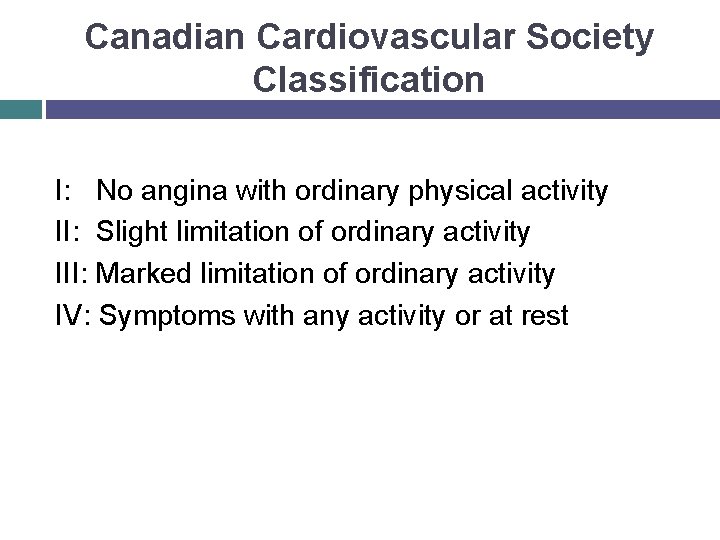Canadian Cardiovascular Society Classification I: No angina with ordinary physical activity II: Slight limitation