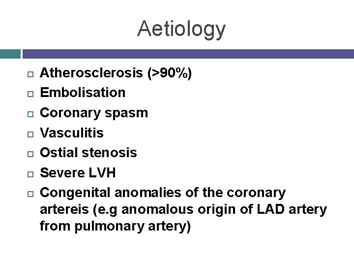 Aetiology Atherosclerosis (>90%) Embolisation Coronary spasm Vasculitis Ostial stenosis Severe LVH Congenital anomalies of