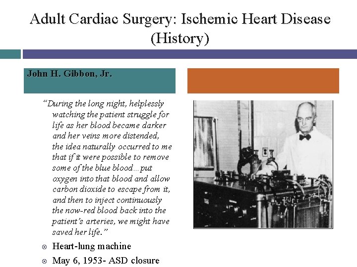 Adult Cardiac Surgery: Ischemic Heart Disease (History) John H. Gibbon, Jr. “During the long