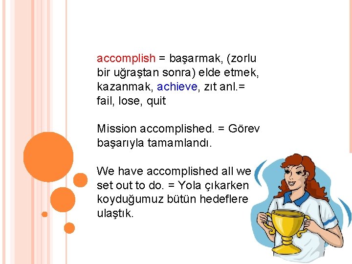 accomplish = başarmak, (zorlu bir uğraştan sonra) elde etmek, kazanmak, achieve, zıt anl. =