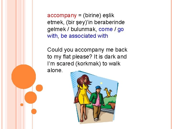 accompany = (birine) eşlik etmek, (bir şey)’in beraberinde gelmek / bulunmak, come / go