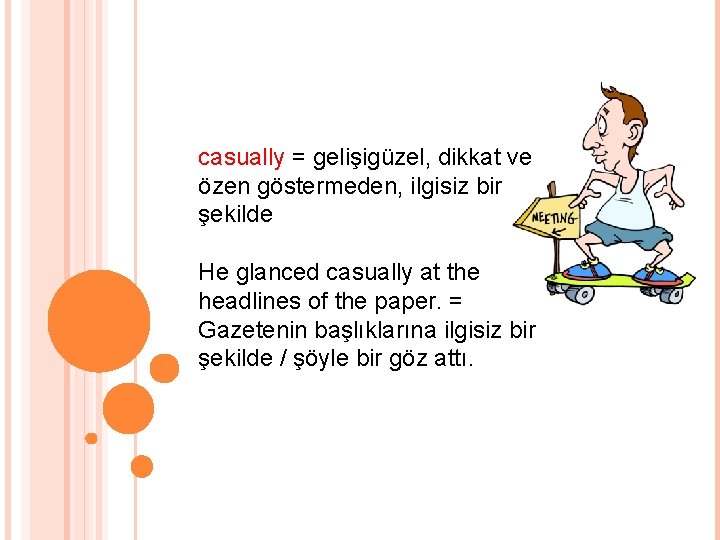 casually = gelişigüzel, dikkat ve özen göstermeden, ilgisiz bir şekilde He glanced casually at