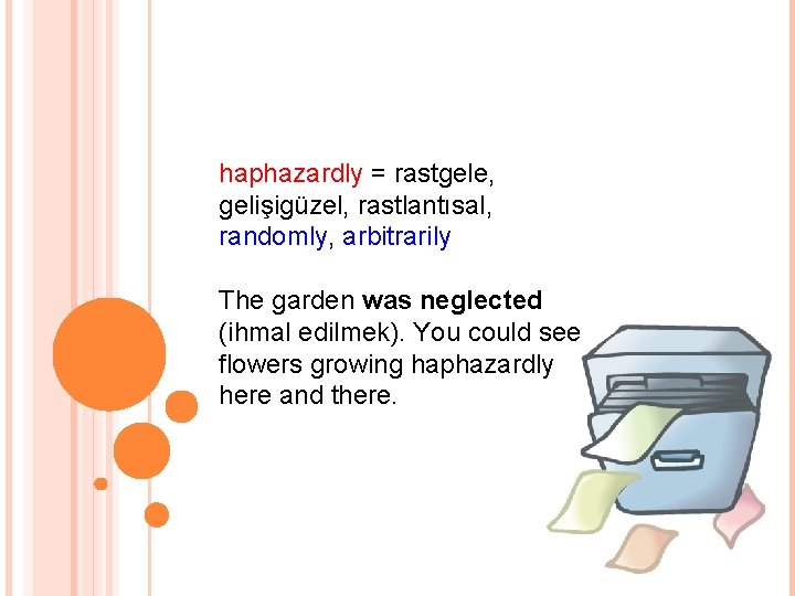 haphazardly = rastgele, gelişigüzel, rastlantısal, randomly, arbitrarily The garden was neglected (ihmal edilmek). You