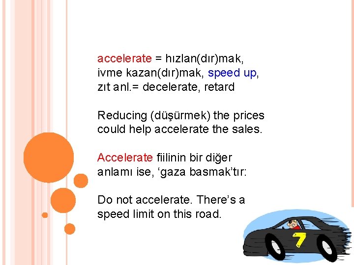 accelerate = hızlan(dır)mak, ivme kazan(dır)mak, speed up, zıt anl. = decelerate, retard Reducing (düşürmek)