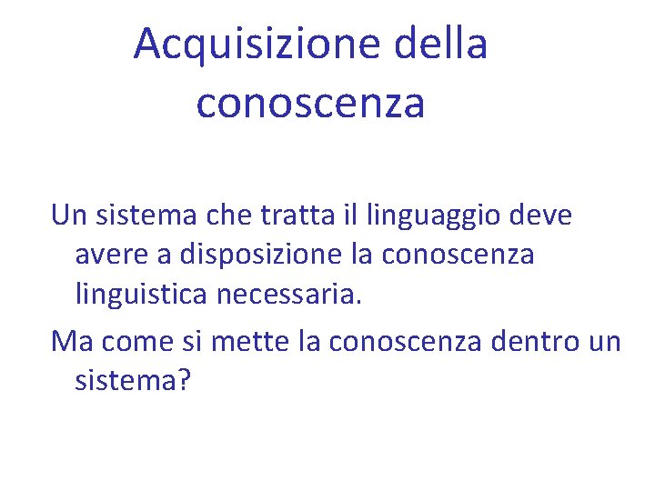 Acquisizione della conoscenza Un sistema che tratta il linguaggio deve avere a disposizione la