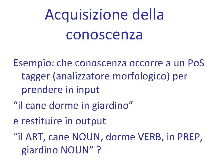 Acquisizione della conoscenza Esempio: che conoscenza occorre a un Po. S tagger (analizzatore morfologico)