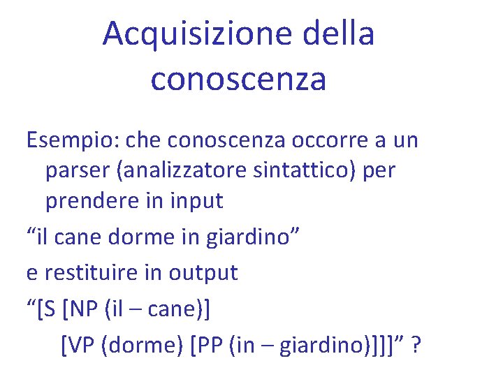 Acquisizione della conoscenza Esempio: che conoscenza occorre a un parser (analizzatore sintattico) per prendere