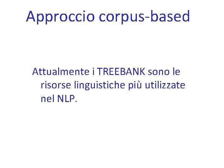 Approccio corpus-based Attualmente i TREEBANK sono le risorse linguistiche più utilizzate nel NLP. 