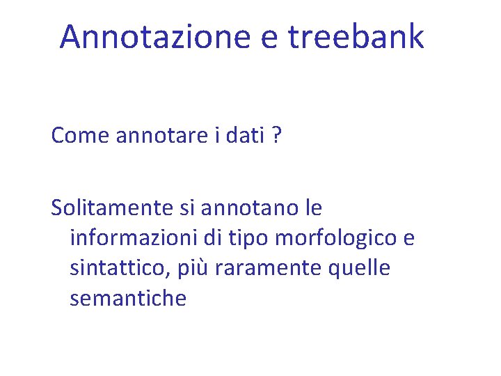 Annotazione e treebank Come annotare i dati ? Solitamente si annotano le informazioni di