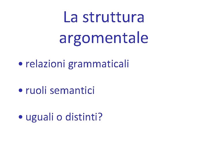 La struttura argomentale • relazioni grammaticali • ruoli semantici • uguali o distinti? 