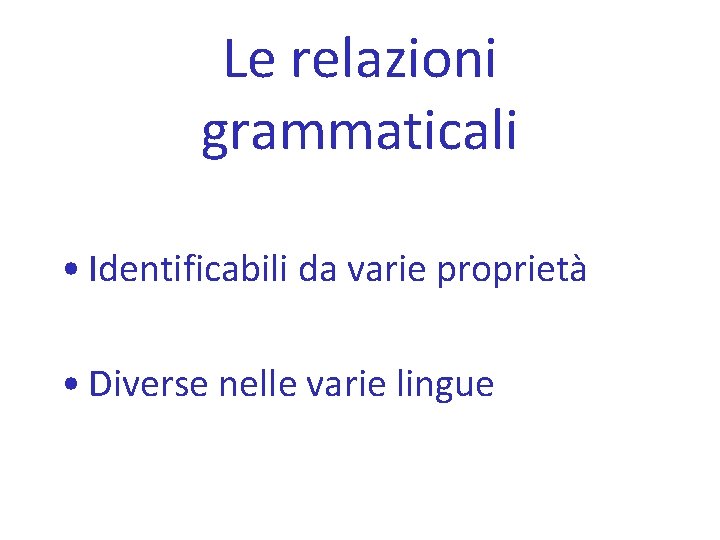 Le relazioni grammaticali • Identificabili da varie proprietà • Diverse nelle varie lingue 