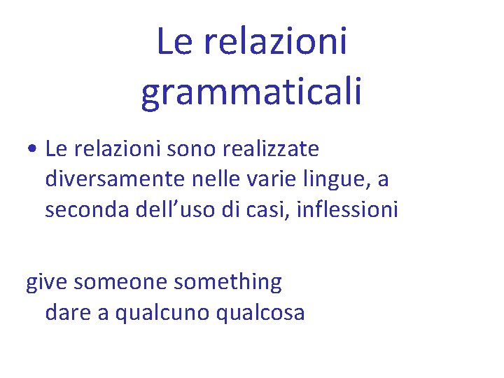 Le relazioni grammaticali • Le relazioni sono realizzate diversamente nelle varie lingue, a seconda