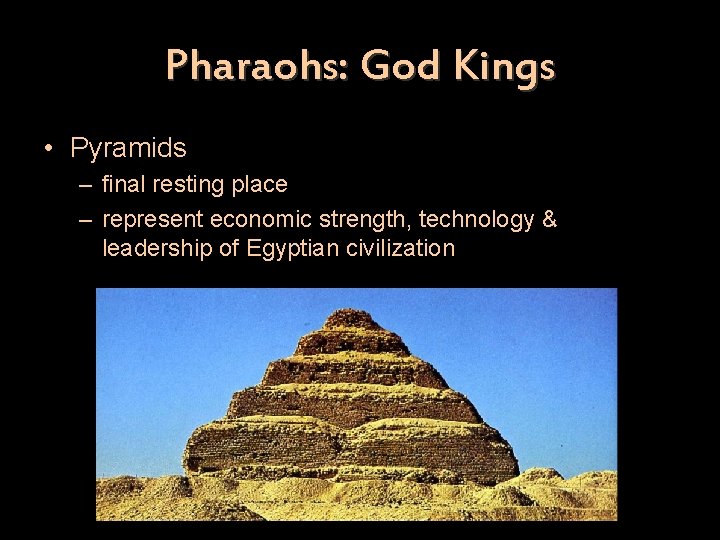 Pharaohs: God Kings • Pyramids – final resting place – represent economic strength, technology