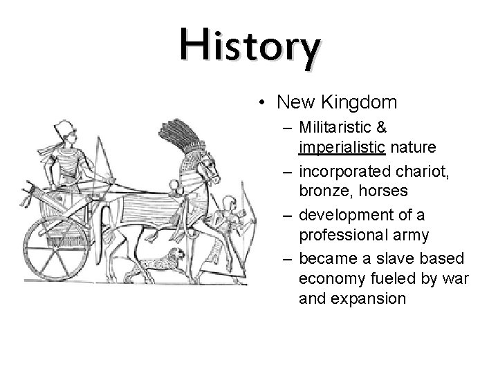 History • New Kingdom – Militaristic & imperialistic nature – incorporated chariot, bronze, horses
