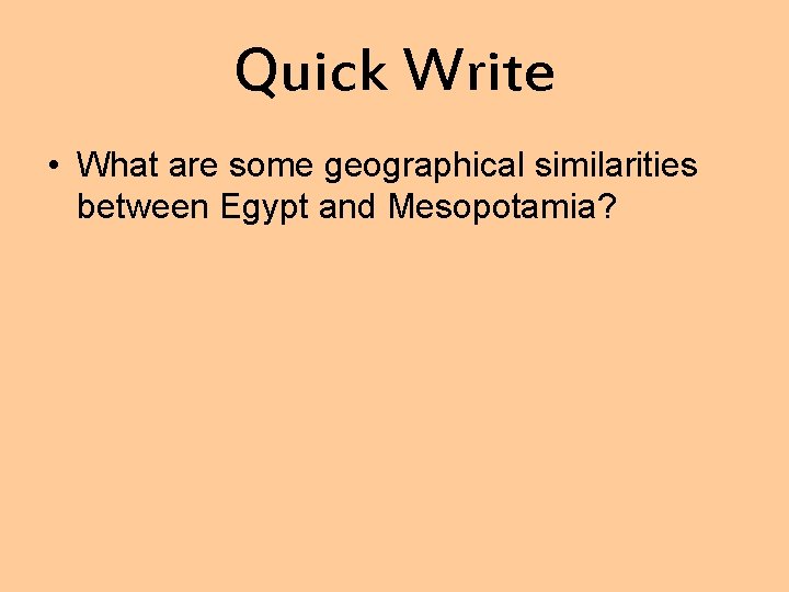 Quick Write • What are some geographical similarities between Egypt and Mesopotamia? 