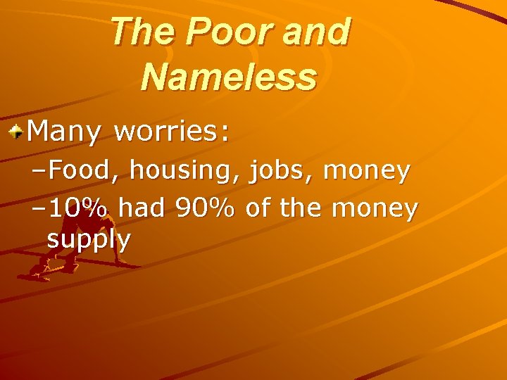 The Poor and Nameless Many worries: –Food, housing, jobs, money – 10% had 90%
