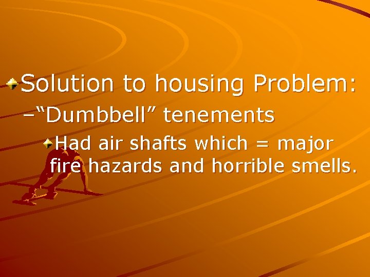 Solution to housing Problem: –“Dumbbell” tenements Had air shafts which = major fire hazards