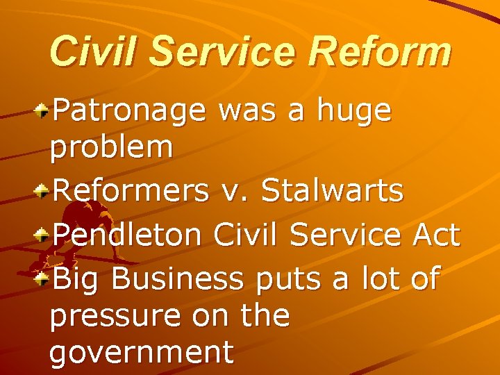 Civil Service Reform Patronage was a huge problem Reformers v. Stalwarts Pendleton Civil Service