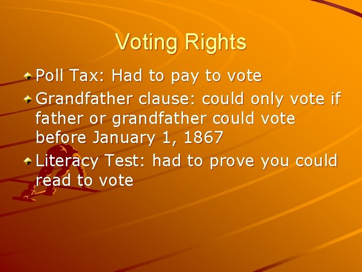 Voting Rights Poll Tax: Had to pay to vote Grandfather clause: could only vote
