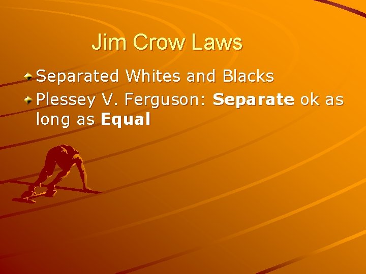 Jim Crow Laws Separated Whites and Blacks Plessey V. Ferguson: Separate ok as long
