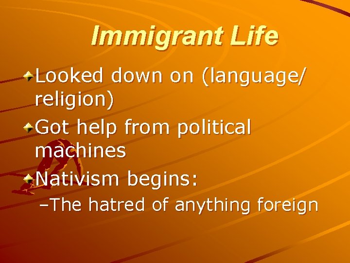 Immigrant Life Looked down on (language/ religion) Got help from political machines Nativism begins: