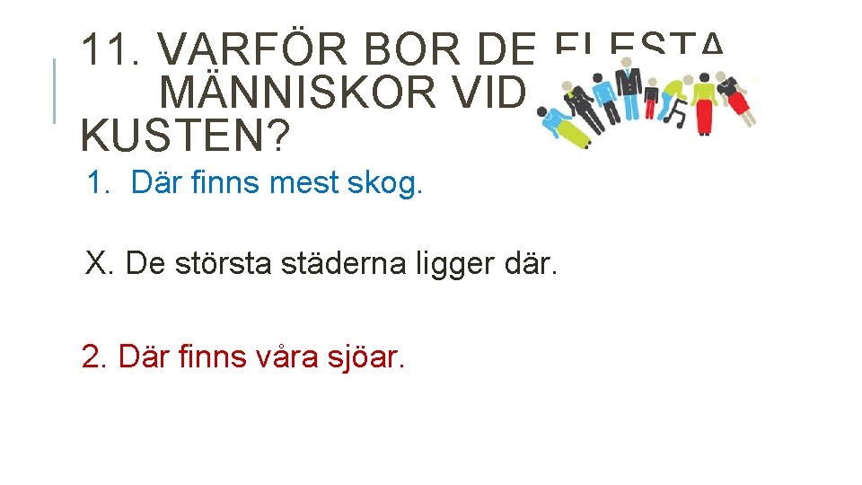 11. VARFÖR BOR DE FLESTA MÄNNISKOR VID KUSTEN? 1. Där finns mest skog. X.