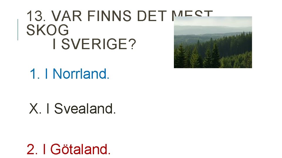 13. VAR FINNS DET MEST SKOG I SVERIGE? 1. I Norrland. X. I Svealand.