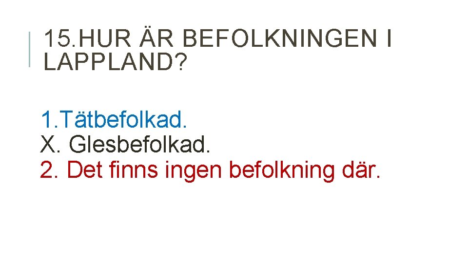 15. HUR ÄR BEFOLKNINGEN I LAPPLAND? 1. Tätbefolkad. X. Glesbefolkad. 2. Det finns ingen