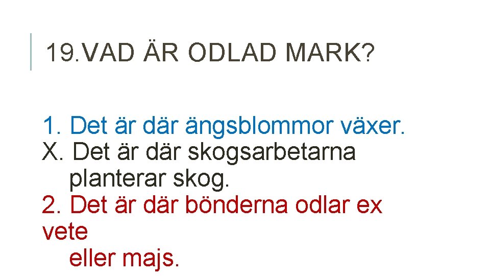 19. VAD ÄR ODLAD MARK? 1. Det är där ängsblommor växer. X. Det är