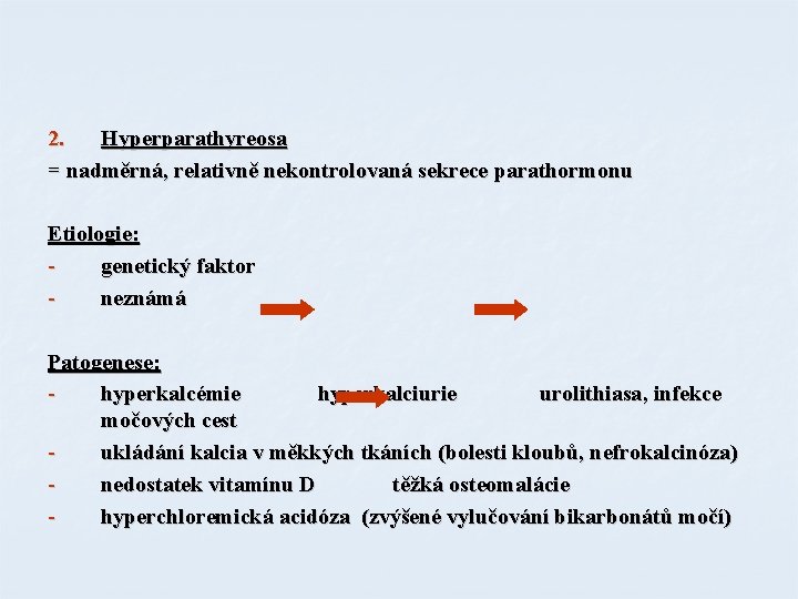 2. Hyperparathyreosa = nadměrná, relativně nekontrolovaná sekrece parathormonu Etiologie: genetický faktor neznámá Patogenese: hyperkalcémie