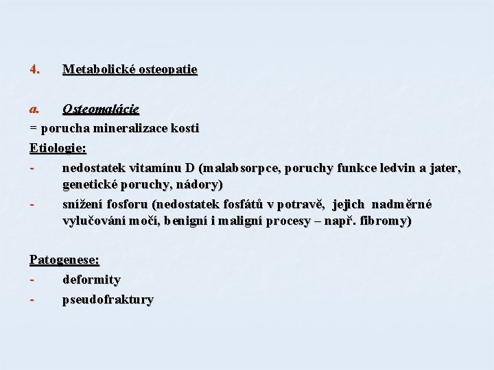 4. Metabolické osteopatie a. Osteomalácie = porucha mineralizace kosti Etiologie: nedostatek vitamínu D (malabsorpce,