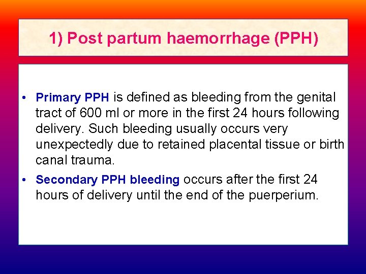 1) Post partum haemorrhage (PPH) • Primary PPH is defined as bleeding from the