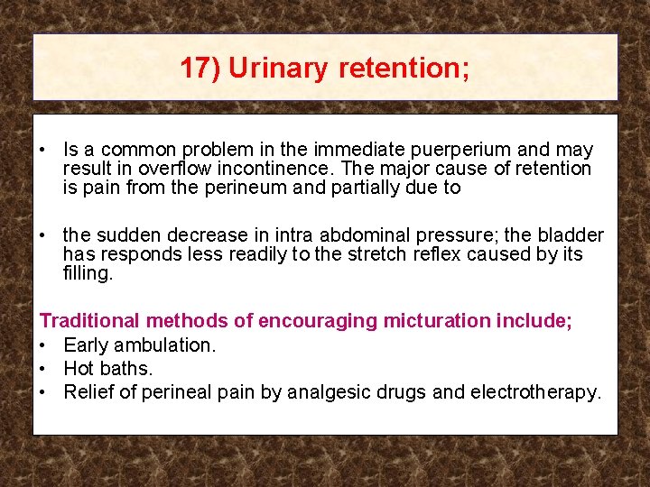 17) Urinary retention; • Is a common problem in the immediate puerperium and may