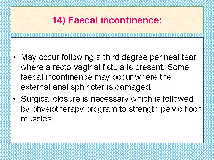 14) Faecal incontinence: • May occur following a third degree perineal tear where a