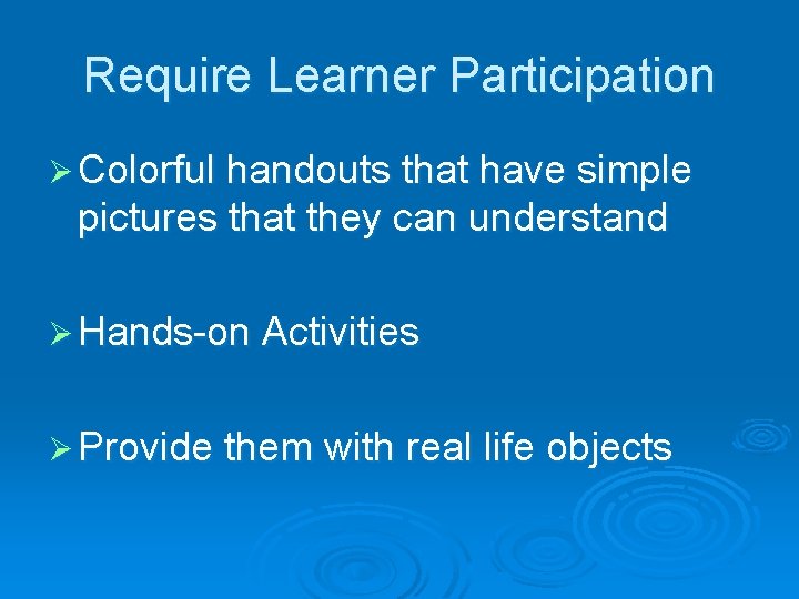 Require Learner Participation Ø Colorful handouts that have simple pictures that they can understand