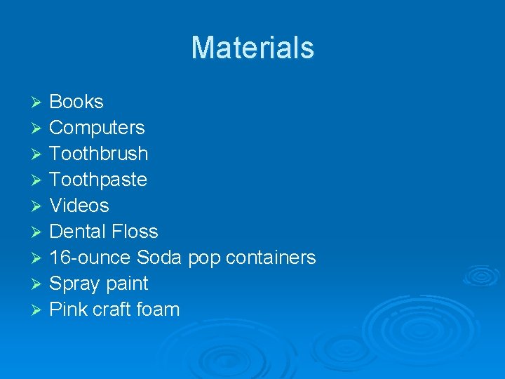 Materials Books Ø Computers Ø Toothbrush Ø Toothpaste Ø Videos Ø Dental Floss Ø