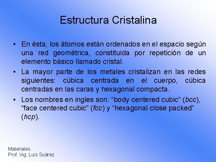 Estructura Cristalina • En ésta, los átomos están ordenados en el espacio según una