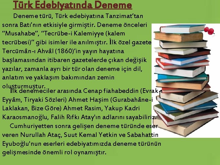 Türk Edebiyatında Deneme türü, Türk edebiyatına Tanzimat’tan sonra Batı’nın etkisiyle girmiştir. Deneme önceleri “Musahabe”,