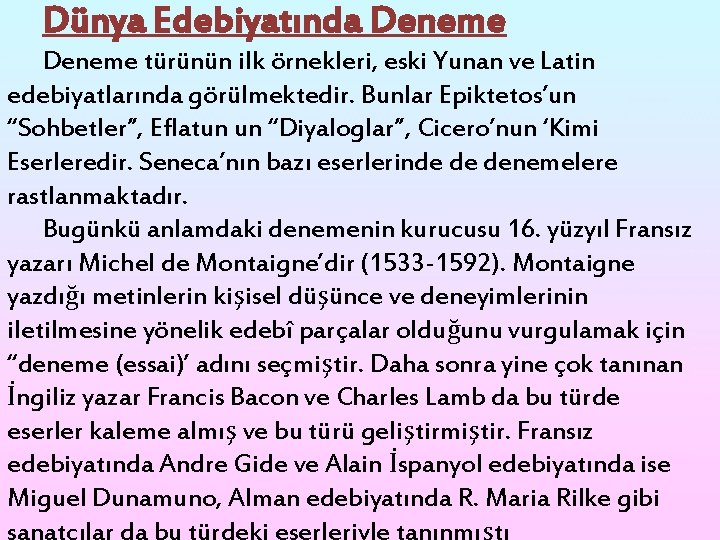 Dünya Edebiyatında Deneme türünün ilk örnekleri, eski Yunan ve Latin edebiyatlarında görülmektedir. Bunlar Epiktetos’un