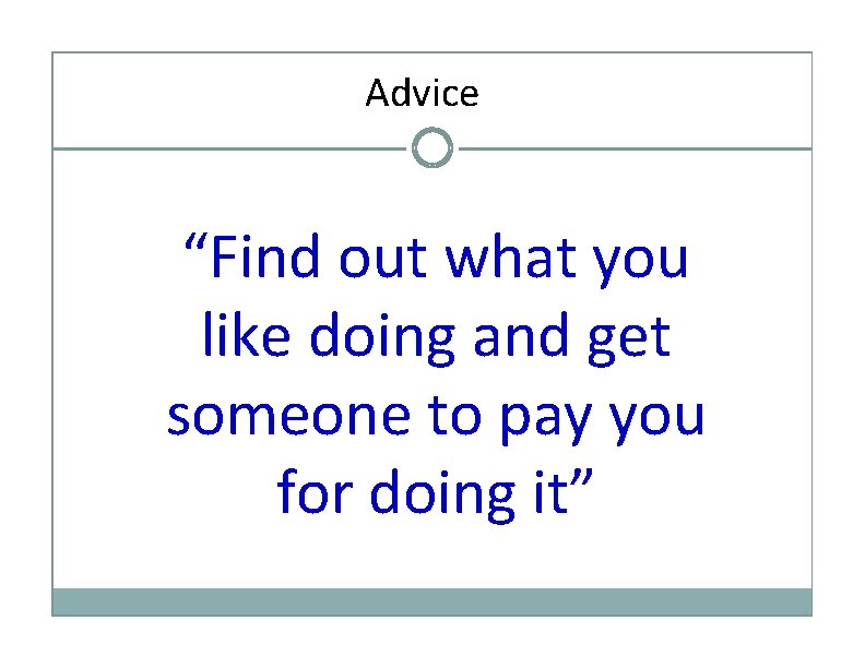 Advice “Find out what you like doing and get someone to pay you for