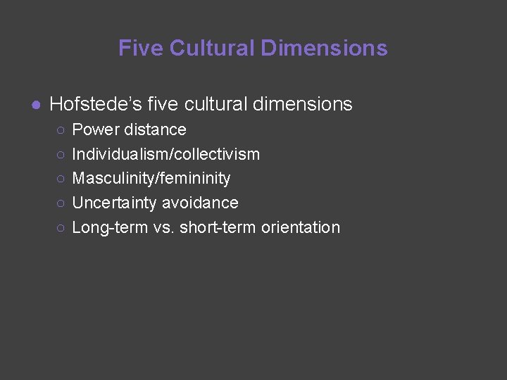 Five Cultural Dimensions ● Hofstede’s five cultural dimensions ○ ○ ○ Power distance Individualism/collectivism