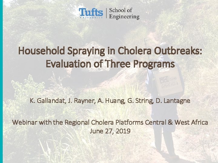 Household Spraying in Cholera Outbreaks: Evaluation of Three Programs K. Gallandat, J. Rayner, A.