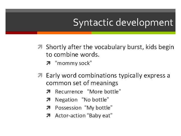 Syntactic development Shortly after the vocabulary burst, kids begin to combine words. “mommy sock”